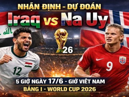 Soi Kèo World Cup 2026: Iraq vs Na Uy, 05h00 ngày 17/06/2026